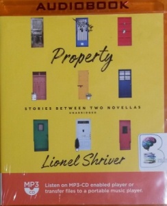 Property - Stories Between Two Novellas written by Lionel Shriver performed by Lionel Shriver on MP3 CD (Unabridged)